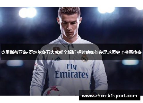 克里斯蒂亚诺·罗纳尔多五大成就全解析 探讨他如何在足球历史上书写传奇