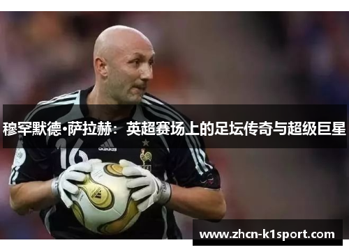 穆罕默德·萨拉赫：英超赛场上的足坛传奇与超级巨星
