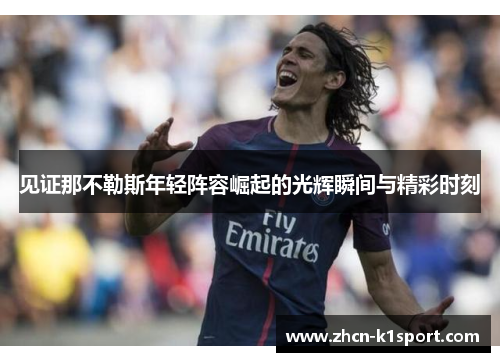 见证那不勒斯年轻阵容崛起的光辉瞬间与精彩时刻