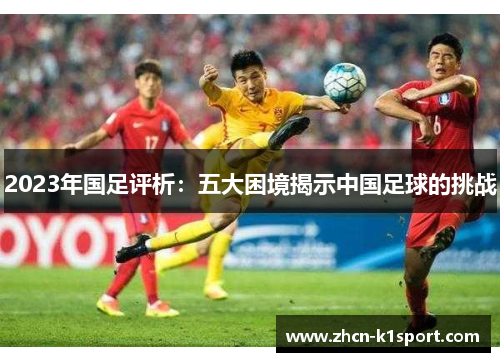 2023年国足评析：五大困境揭示中国足球的挑战