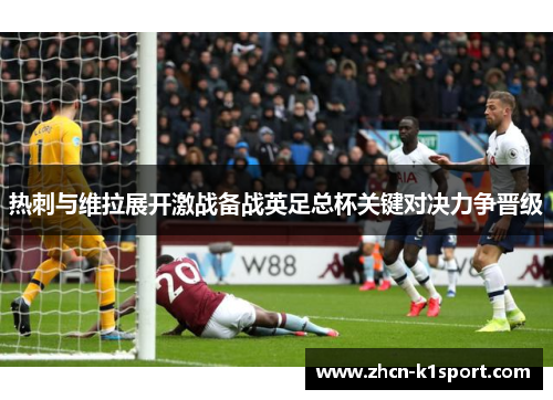 热刺与维拉展开激战备战英足总杯关键对决力争晋级