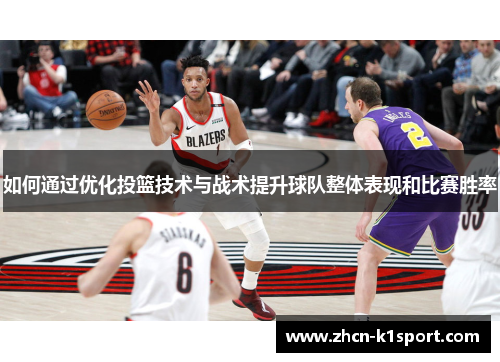 如何通过优化投篮技术与战术提升球队整体表现和比赛胜率