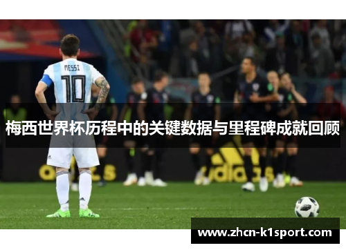 梅西世界杯历程中的关键数据与里程碑成就回顾
