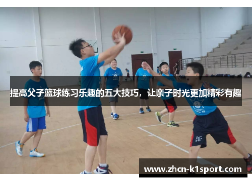 提高父子篮球练习乐趣的五大技巧，让亲子时光更加精彩有趣