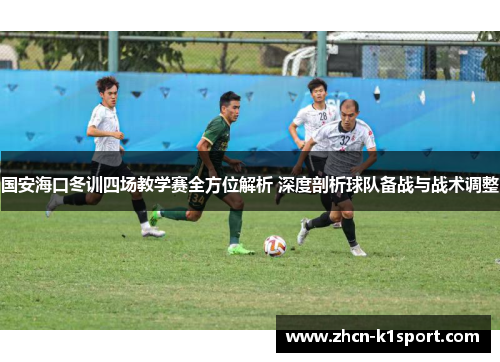 国安海口冬训四场教学赛全方位解析 深度剖析球队备战与战术调整