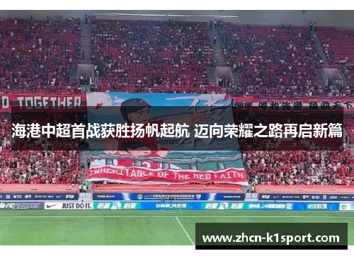 海港中超首战获胜扬帆起航 迈向荣耀之路再启新篇