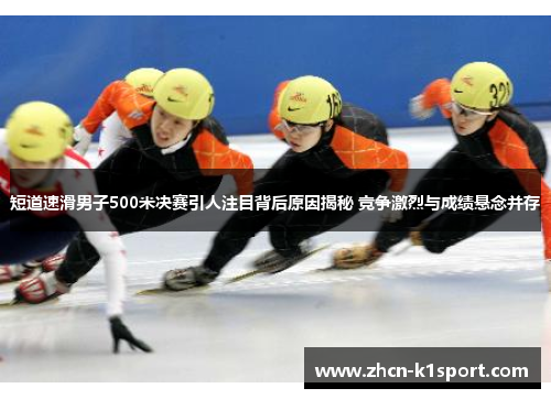 短道速滑男子500米决赛引人注目背后原因揭秘 竞争激烈与成绩悬念并存