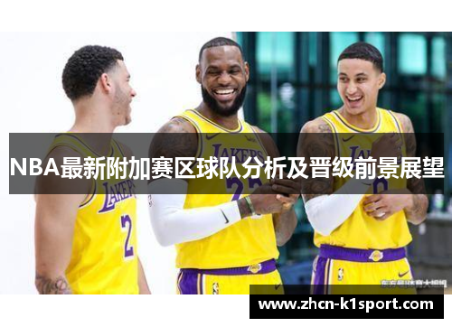 NBA最新附加赛区球队分析及晋级前景展望