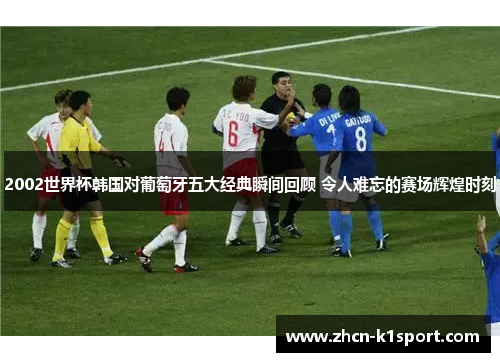 2002世界杯韩国对葡萄牙五大经典瞬间回顾 令人难忘的赛场辉煌时刻