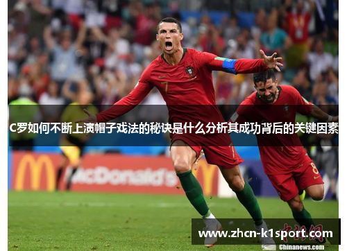 C罗如何不断上演帽子戏法的秘诀是什么分析其成功背后的关键因素