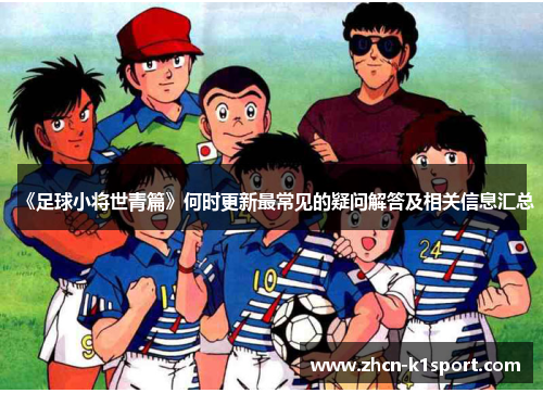 《足球小将世青篇》何时更新最常见的疑问解答及相关信息汇总