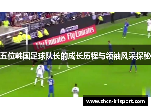 五位韩国足球队长的成长历程与领袖风采探秘