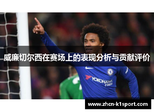 威廉切尔西在赛场上的表现分析与贡献评价