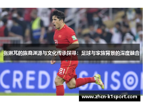 张琳芃的族裔渊源与文化传承探寻：足球与家族背景的深度融合