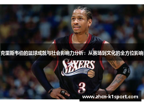 克里斯韦伯的篮球成就与社会影响力分析：从赛场到文化的全方位影响