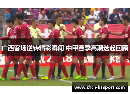 广西客场逆转精彩瞬间 中甲赛季高潮迭起回顾