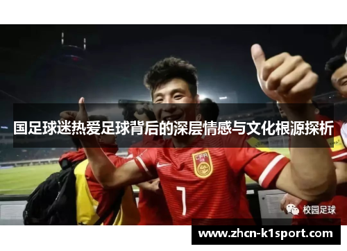 国足球迷热爱足球背后的深层情感与文化根源探析