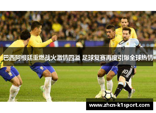 巴西阿根廷重燃战火激情四溢 足球复赛再度引爆全球热情